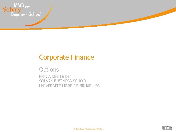 Corporate Finance Options Prof. André Farber SOLVAY BUSINESS SCHOOL UNIVERSITÉ LIBRE DE BRUXELLES A.