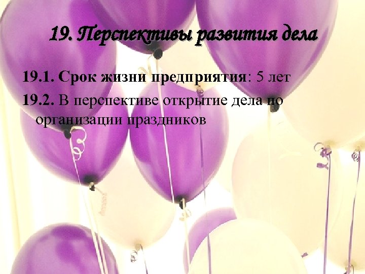 19. Перспективы развития дела 19. 1. Срок жизни предприятия: 5 лет 19. 2. В