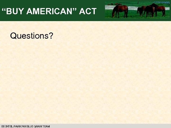 “BUY AMERICAN” ACT Questions? BECHTEL PARSONS BLUE GRASS TEAM 