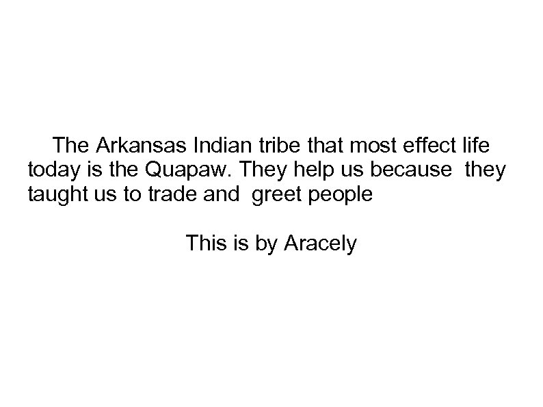 The Arkansas Indian tribe that most effect life today is the Quapaw. They help