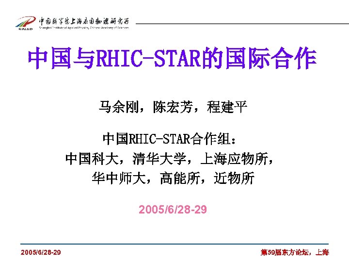 中国与RHIC-STAR的国际合作 马余刚，陈宏芳，程建平 中国RHIC-STAR合作组： 中国科大，清华大学，上海应物所， 华中师大，高能所，近物所 2005/6/28 -29 第 59届东方论坛，上海 