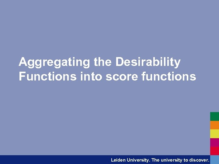 Aggregating the Desirability Functions into score functions Leiden University. The university to discover. 