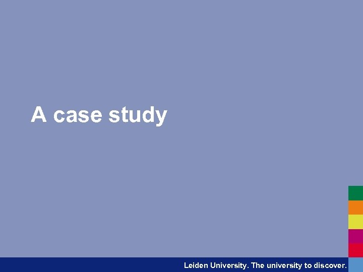 A case study Leiden University. The university to discover. 