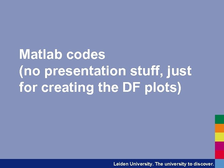 Matlab codes (no presentation stuff, just for creating the DF plots) Leiden University. The