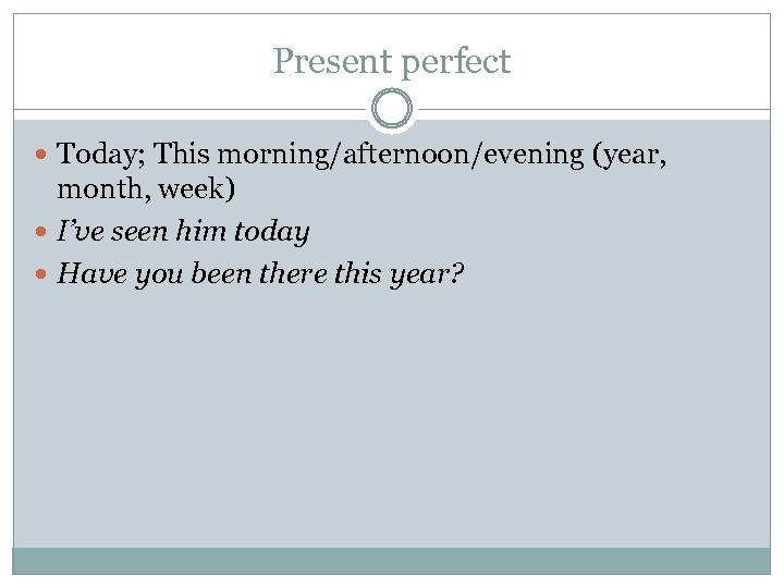 Present perfect Today; This morning/afternoon/evening (year, month, week) I’ve seen him today Have you