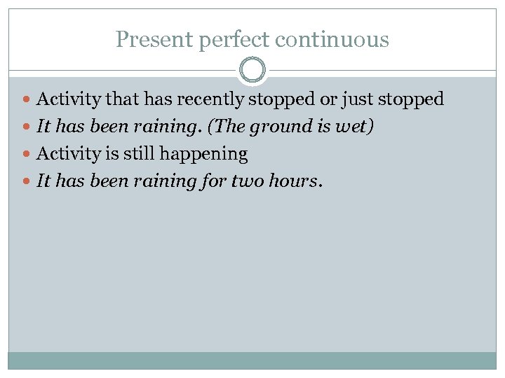 Present perfect continuous Activity that has recently stopped or just stopped It has been
