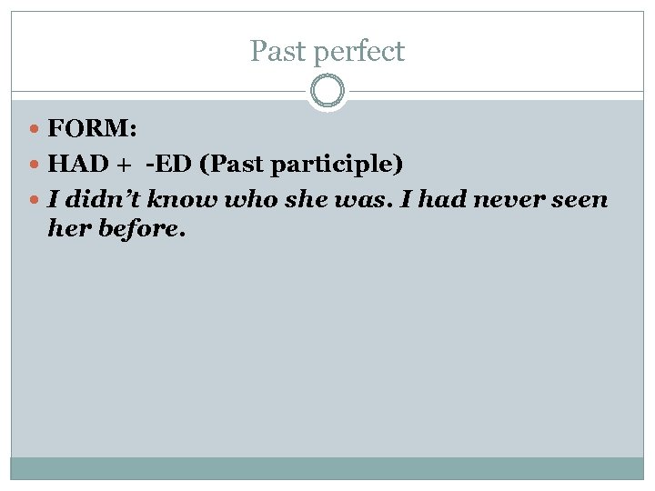 Past perfect FORM: HAD + -ED (Past participle) I didn’t know who she was.