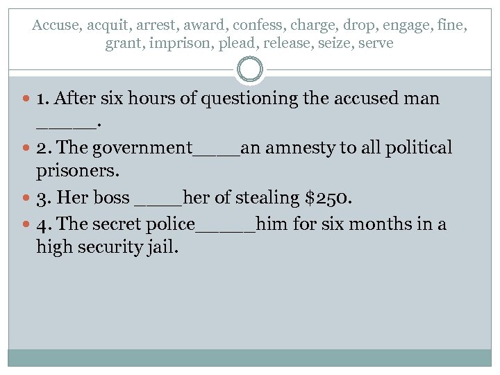 Accuse, acquit, arrest, award, confess, charge, drop, engage, fine, grant, imprison, plead, release, seize,