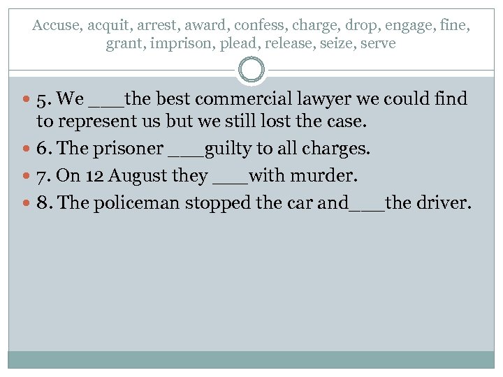 Accuse, acquit, arrest, award, confess, charge, drop, engage, fine, grant, imprison, plead, release, seize,