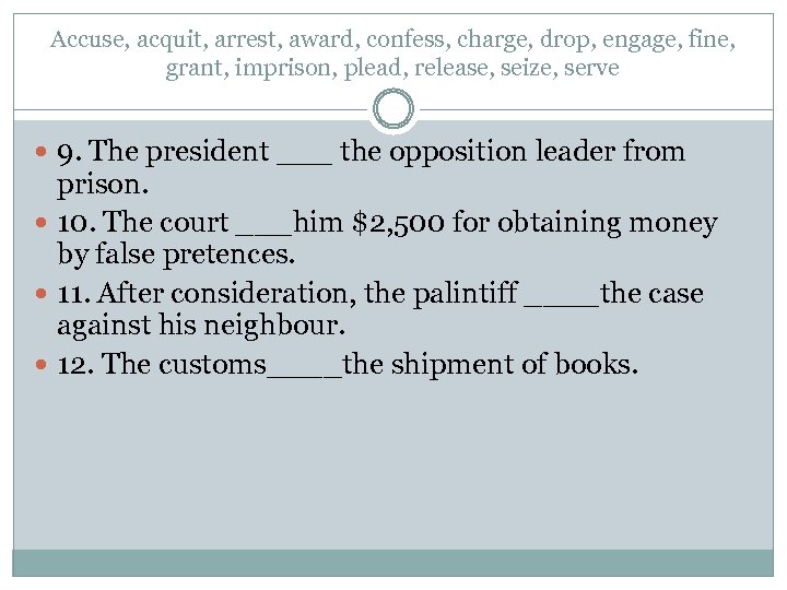 Accuse, acquit, arrest, award, confess, charge, drop, engage, fine, grant, imprison, plead, release, seize,