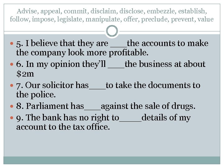 Advise, appeal, commit, disclaim, disclose, embezzle, establish, follow, impose, legislate, manipulate, offer, preclude, prevent,