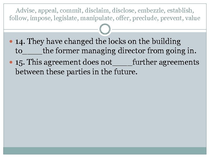 Advise, appeal, commit, disclaim, disclose, embezzle, establish, follow, impose, legislate, manipulate, offer, preclude, prevent,