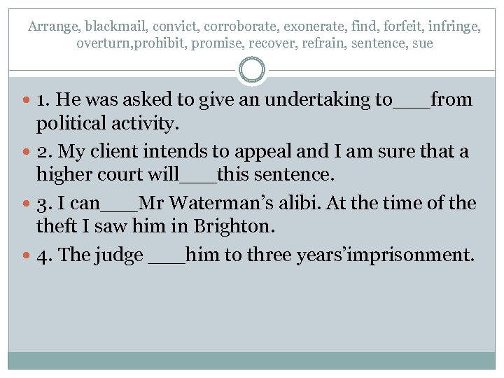 Arrange, blackmail, convict, corroborate, exonerate, find, forfeit, infringe, overturn, prohibit, promise, recover, refrain, sentence,