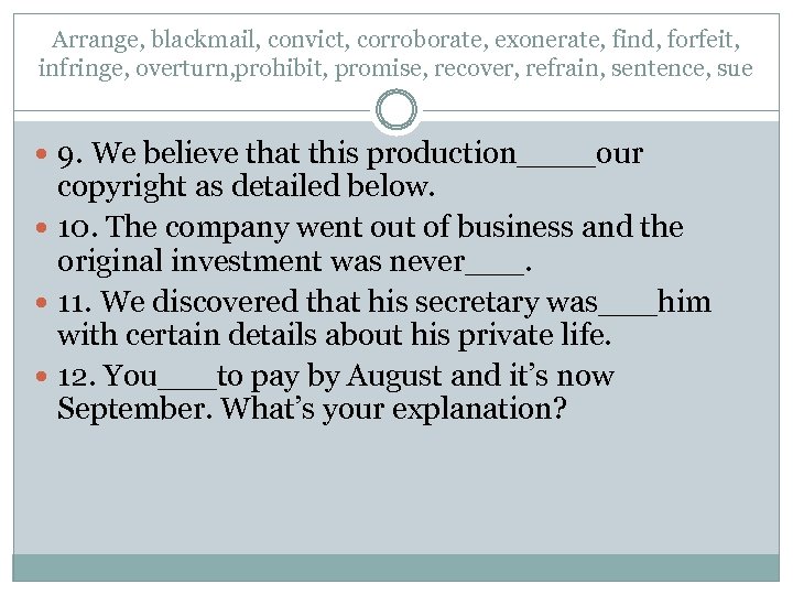 Arrange, blackmail, convict, corroborate, exonerate, find, forfeit, infringe, overturn, prohibit, promise, recover, refrain, sentence,