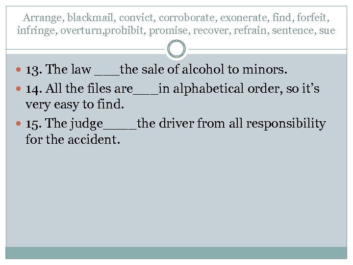 Arrange, blackmail, convict, corroborate, exonerate, find, forfeit, infringe, overturn, prohibit, promise, recover, refrain, sentence,