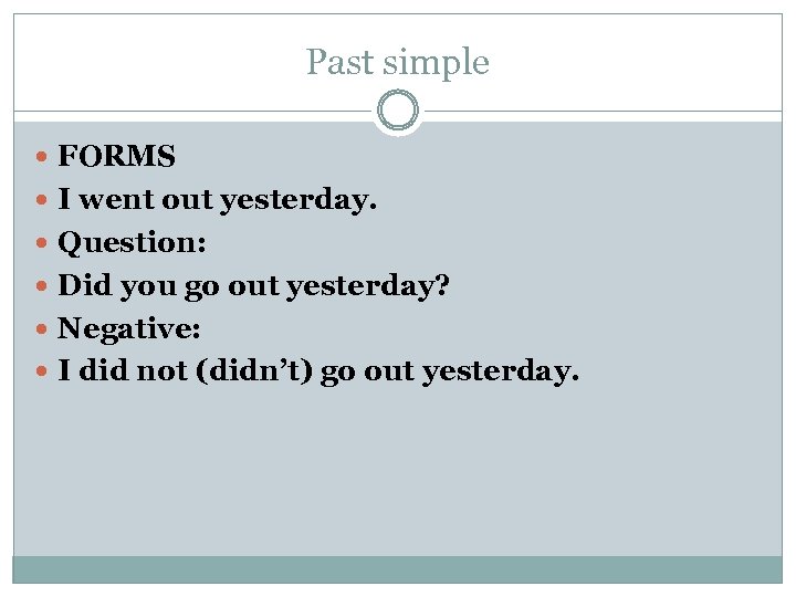 Past simple FORMS I went out yesterday. Question: Did you go out yesterday? Negative: