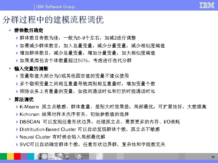IBM Software Group 分群过程中的建模流程调优 § 群体数目确定 4 群体数目奇数为佳，一般为 5 -9个左右，加减 2进行调整 4 如需减少群体数目，加入总量变量，减少分量变量，减少相似度阈值 4