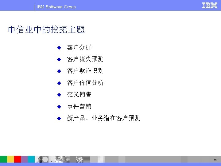 IBM Software Group 电信业中的挖掘主题 u 客户分群 u 客户流失预测 u 客户欺诈识别 u 客户价值分析 u 交叉销售