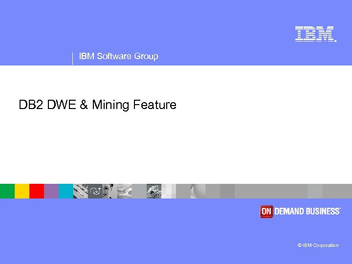 ® IBM Software Group DB 2 DWE & Mining Feature © IBM Corporation 