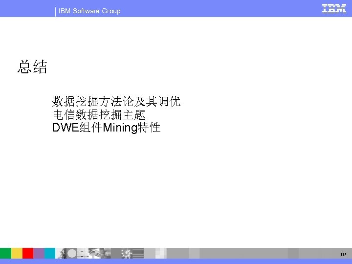 IBM Software Group 总结 数据挖掘方法论及其调优 电信数据挖掘主题 DWE组件Mining特性 67 