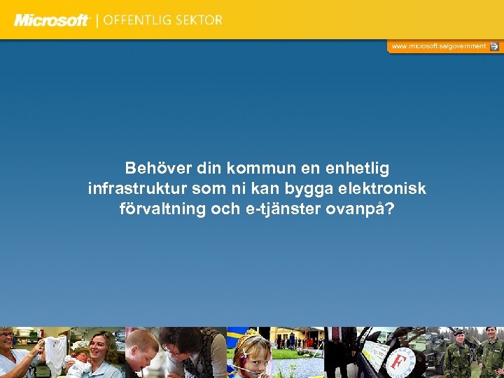 www. microsoft. se/government Behöver din kommun en enhetlig infrastruktur som ni kan bygga elektronisk