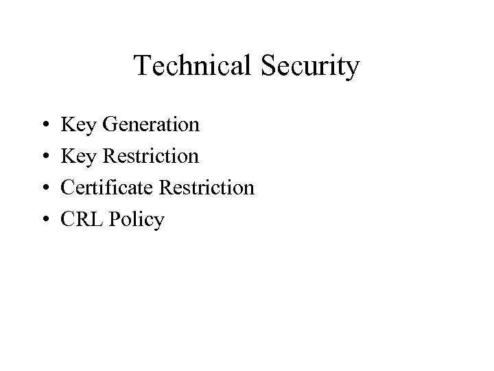 Technical Security • • Key Generation Key Restriction Certificate Restriction CRL Policy 