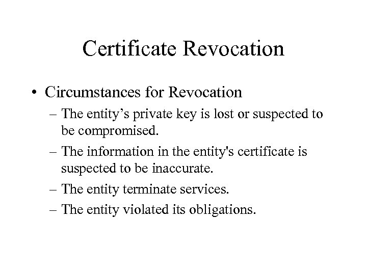 Certificate Revocation • Circumstances for Revocation – The entity’s private key is lost or