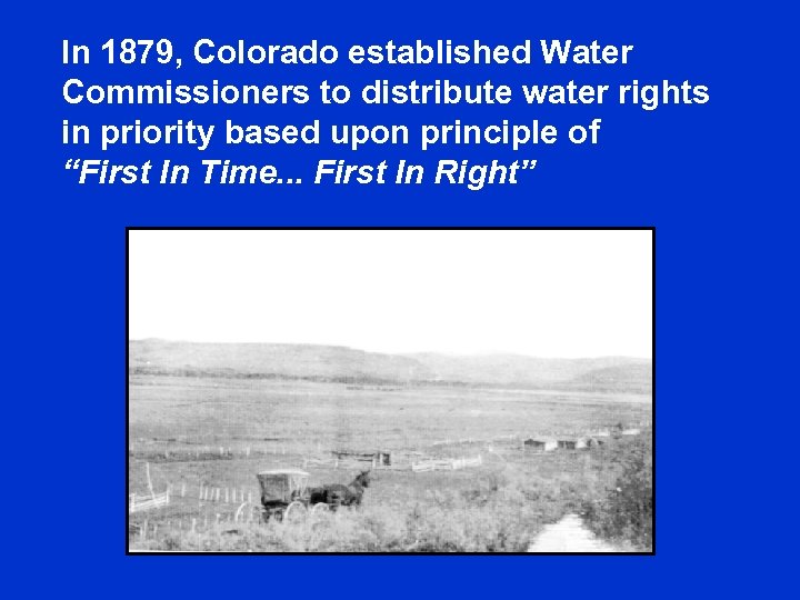In 1879, Colorado established Water Commissioners to distribute water rights in priority based upon