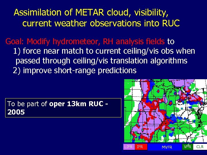 Assimilation of METAR cloud, visibility, current weather observations into RUC Goal: Modify hydrometeor, RH