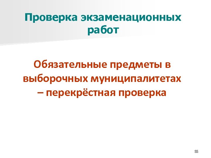 Проверка экзаменационных работ Обязательные предметы в выборочных муниципалитетах – перекрёстная проверка 55 