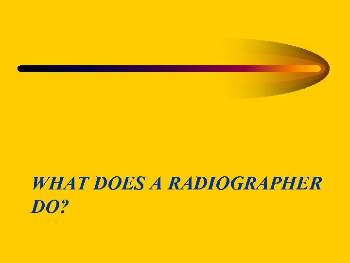 WHAT DOES A RADIOGRAPHER DO? 