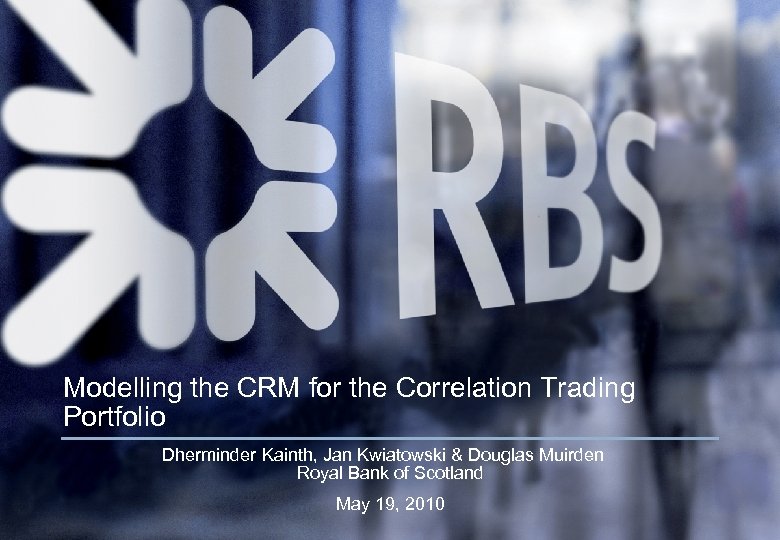 Modelling the CRM for the Correlation Trading Portfolio Dherminder Kainth, Jan Kwiatowski & Douglas