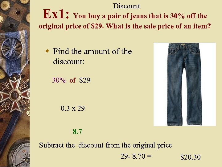 Discount You buy a pair of jeans that is 30% off the original price