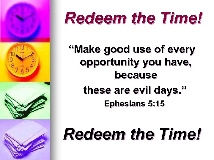 Redeem the Time! “Make good use of every opportunity you have, because these are