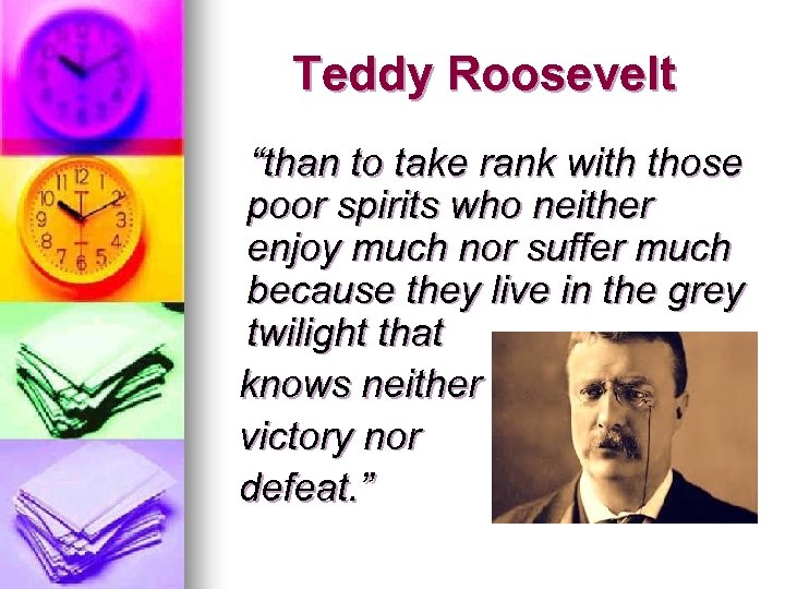 Teddy Roosevelt “than to take rank with those poor spirits who neither enjoy much