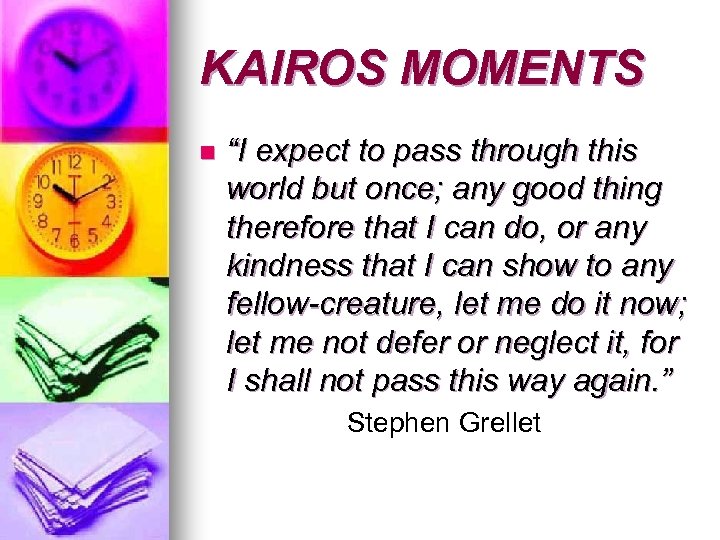 KAIROS MOMENTS n “I expect to pass through this world but once; any good