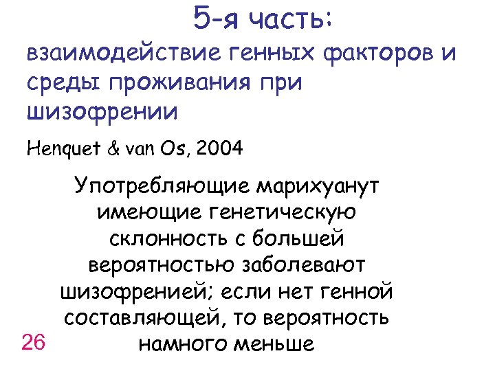 5 -я часть: взаимодействие генных факторов и среды проживания при шизофрении Henquet & van