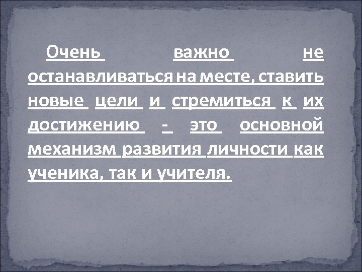 Очень важно не останавливаться на месте, ставить новые цели и стремиться к их достижению