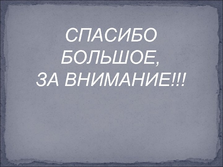 СПАСИБО БОЛЬШОЕ, ЗА ВНИМАНИЕ!!! 