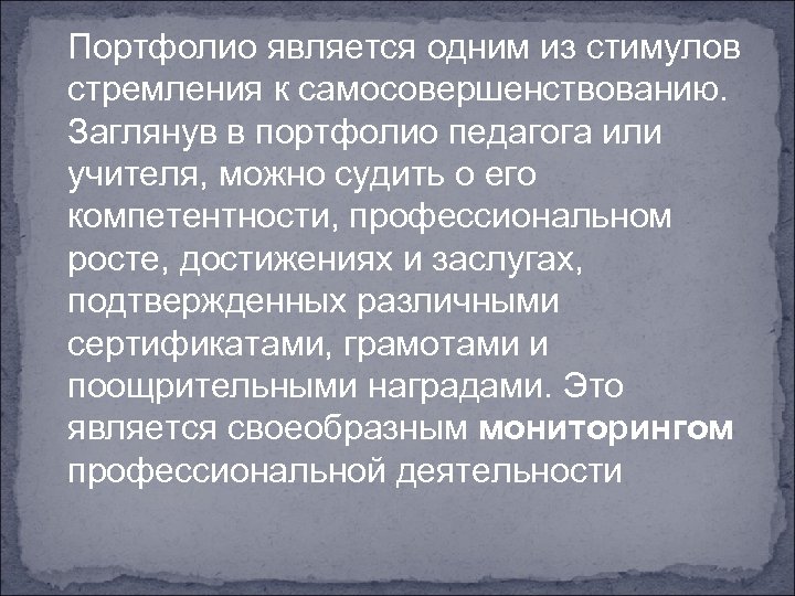 Портфолио является одним из стимулов стремления к самосовершенствованию. Заглянув в портфолио педагога или учителя,