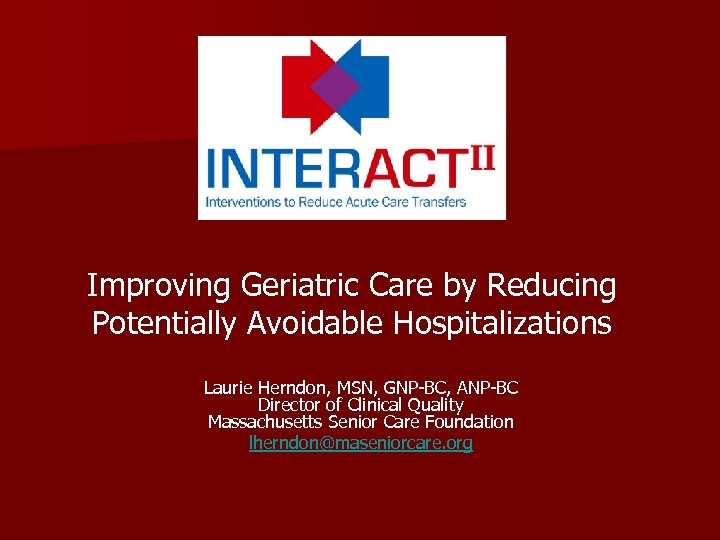 Improving Geriatric Care by Reducing Potentially Avoidable Hospitalizations Laurie Herndon, MSN, GNP-BC, ANP-BC Director