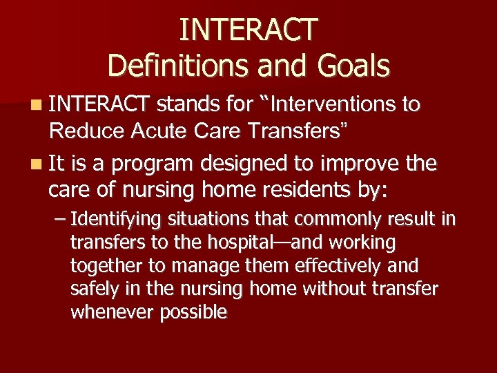 INTERACT Definitions and Goals n INTERACT stands for “Interventions to Reduce Acute Care Transfers”