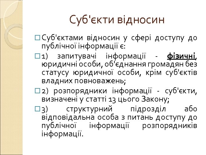Суб'єкти відносин Суб'єктами відносин у сфері доступу до публічної інформації є: 1) запитувачі інформації