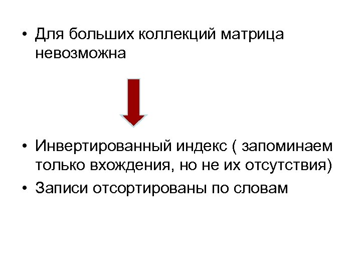  • Для больших коллекций матрица невозможна • Инвертированный индекс ( запоминаем только вхождения,
