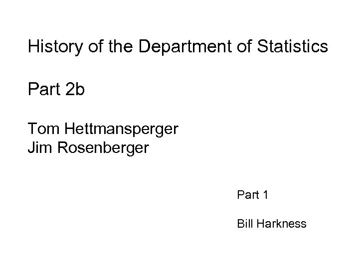 History of the Department of Statistics Part 2 b Tom Hettmansperger Jim Rosenberger Part