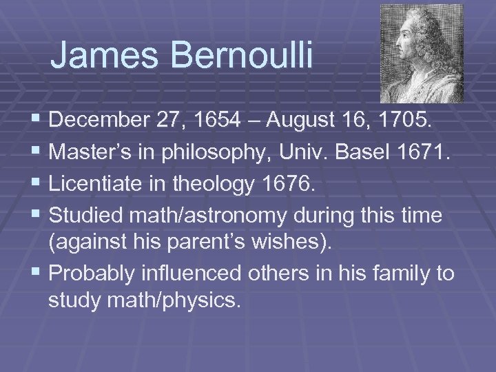 James Bernoulli § December 27, 1654 – August 16, 1705. § Master’s in philosophy,