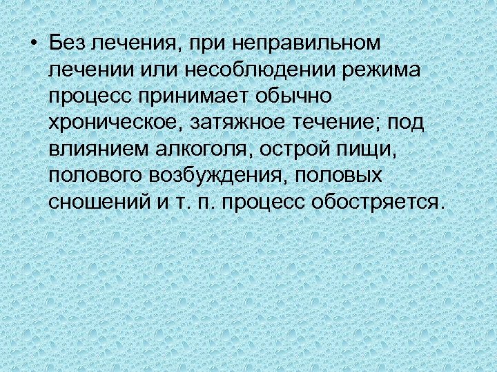  • Без лечения, при неправильном лечении или несоблюдении режима процесс принимает обычно хроническое,