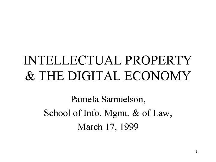 INTELLECTUAL PROPERTY & THE DIGITAL ECONOMY Pamela Samuelson, School of Info. Mgmt. & of