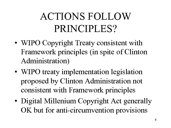 ACTIONS FOLLOW PRINCIPLES? • WIPO Copyright Treaty consistent with Framework principles (in spite of