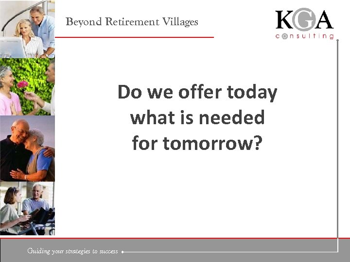 Beyond Retirement Villages Do we offer today what is needed for tomorrow? Guiding your